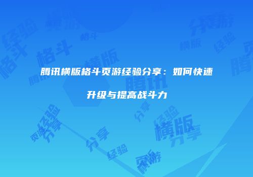 腾讯横版格斗页游经验分享:如何快速升级与提高战斗力