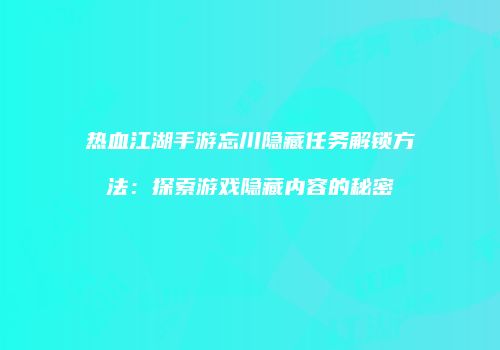 热血江湖手游忘川隐藏任务解锁方法：探索游戏隐藏内容的秘密