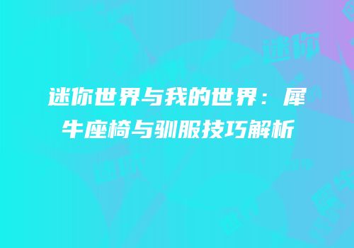 迷你世界与我的世界：犀牛座椅与驯服技巧解析