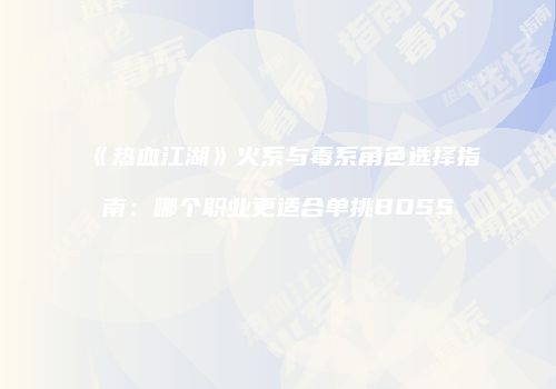 《热血江湖》火系与毒系角色选择指南：哪个职业更适合单挑BOSS