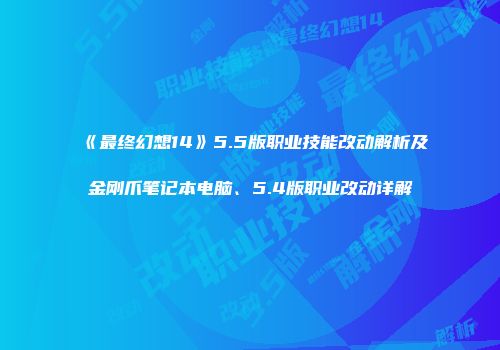 《最终幻想14》5.5版职业技能改动解析及金刚爪笔记本电脑、5.4版职业改动详解