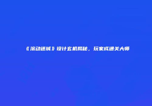 《滚动迷城》设计玄机揭秘，玩家成通关大师