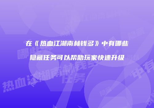 在《热血江湖南林钱多》中有哪些隐藏任务可以帮助玩家快速升级