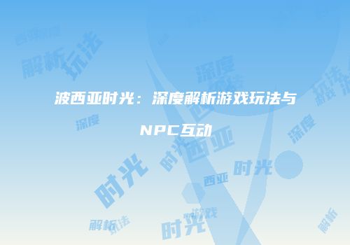 波西亚时光：深度解析游戏玩法与NPC互动