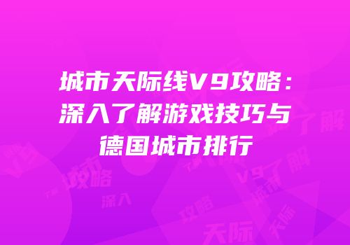 城市天际线V9攻略：深入了解游戏技巧与德国城市排行