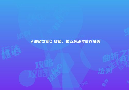 《曲折之路》攻略：核心玩法与生存法则