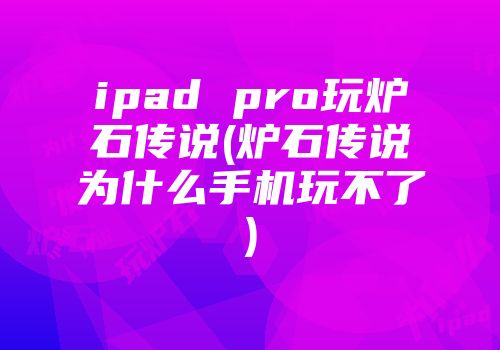 ipad pro玩炉石传说(炉石传说为什么手机玩不了)
