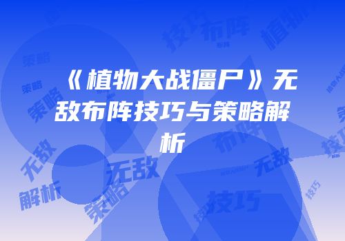 《植物大战僵尸》无敌布阵技巧与策略解析