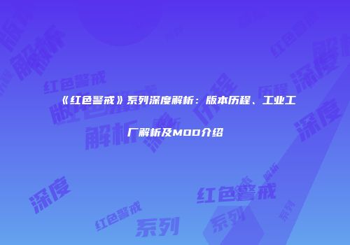 《红色警戒》系列深度解析：版本历程、工业工厂解析及MOD介绍