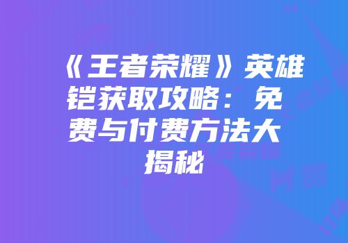 《王者荣耀》英雄铠获取攻略：免费与付费方法大揭秘