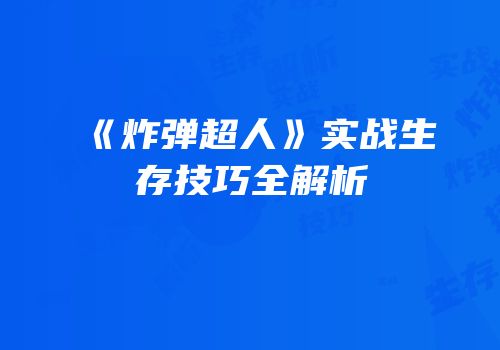 《炸弹超人》实战生存技巧全解析