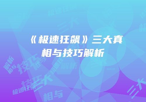 《极速狂飙》三大真相与技巧解析