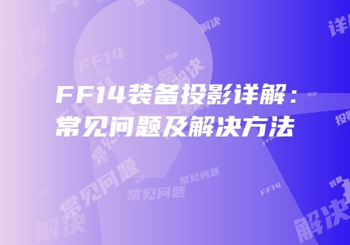 FF14装备投影详解：常见问题及解决方法