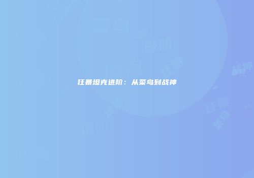 狂暴坦克进阶：从菜鸟到战神