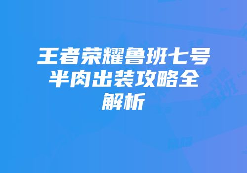 王者荣耀鲁班七号半肉出装攻略全解析