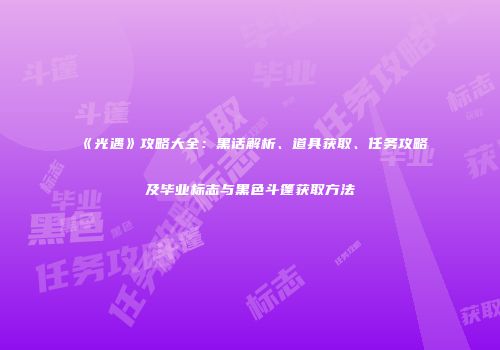《光遇》攻略大全：黑话解析、道具获取、任务攻略及毕业标志与黑色斗篷获取方法
