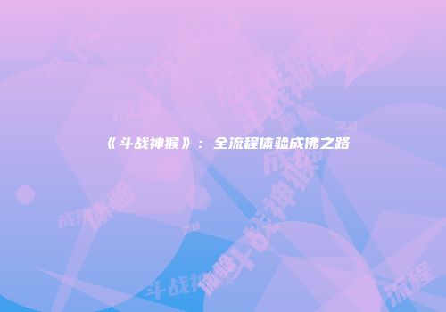 《斗战神猴》：全流程体验成佛之路