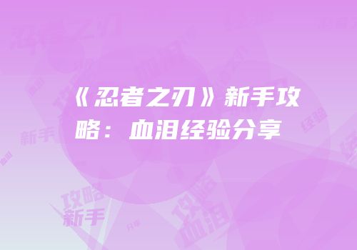 《忍者之刃》新手攻略：血泪经验分享