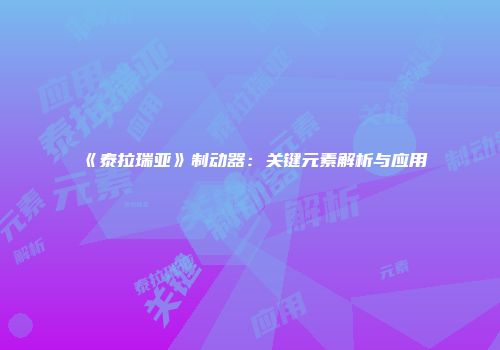 《泰拉瑞亚》制动器：关键元素解析与应用