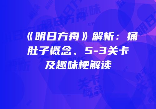 《明日方舟》解析：捅肚子概念、5-3关卡及趣味梗解读