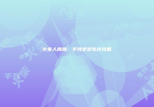 火柴人跳跳：手残逆袭生存攻略
