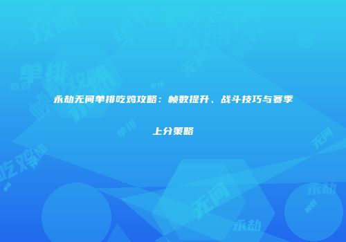 永劫无间单排吃鸡攻略：帧数提升、战斗技巧与赛季上分策略