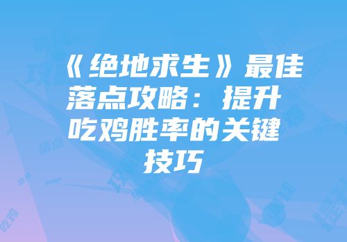 《绝地求生》最佳落点攻略：提升吃鸡胜率的关键技巧