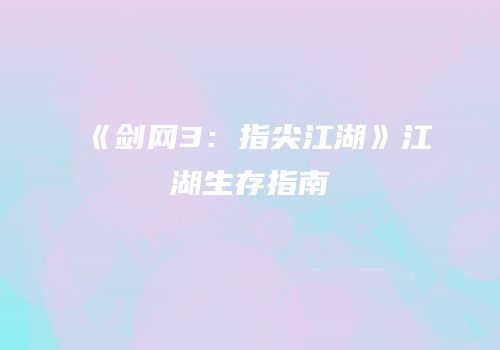 《剑网3：指尖江湖》江湖生存指南