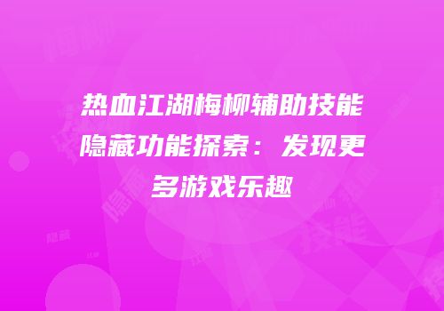 热血江湖梅柳辅助技能隐藏功能探索：发现更多游戏乐趣