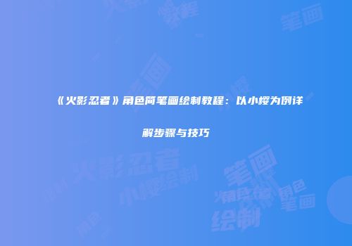 《火影忍者》角色简笔画绘制教程：以小樱为例详解步骤与技巧