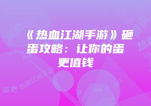 《热血江湖手游》砸蛋攻略：让你的蛋更值钱