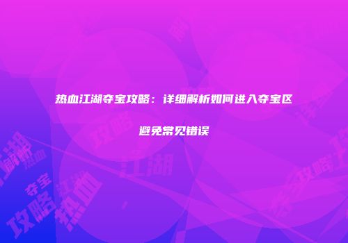 热血江湖夺宝攻略：详细解析如何进入夺宝区避免常见错误