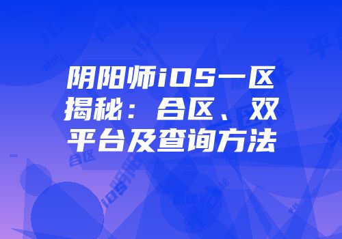 阴阳师iOS一区揭秘：合区、双平台及查询方法