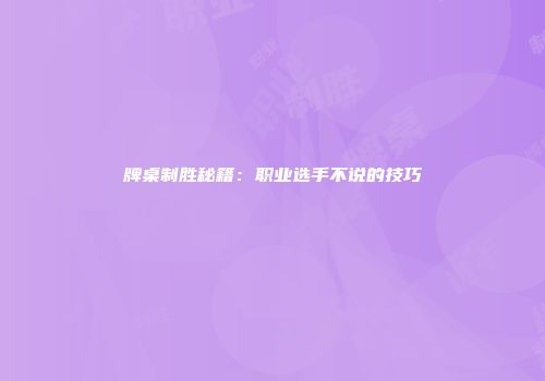 牌桌制胜秘籍：职业选手不说的技巧