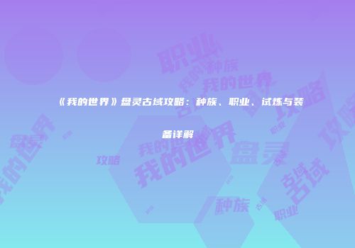 《我的世界》盘灵古域攻略：种族、职业、试炼与装备详解