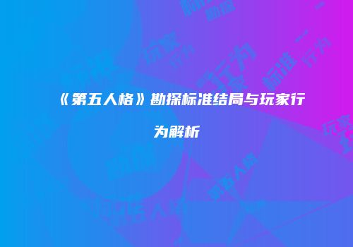 《第五人格》勘探标准结局与玩家行为解析