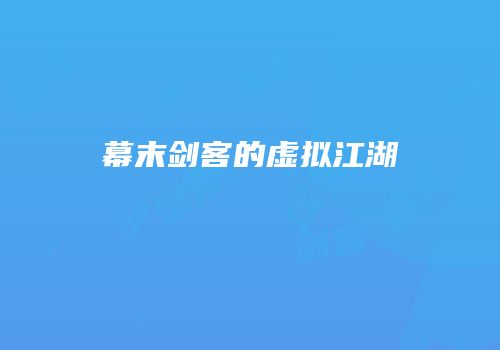 幕末剑客的虚拟江湖