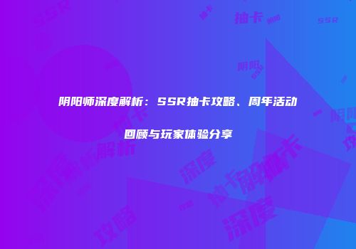 阴阳师深度解析：SSR抽卡攻略、周年活动回顾与玩家体验分享