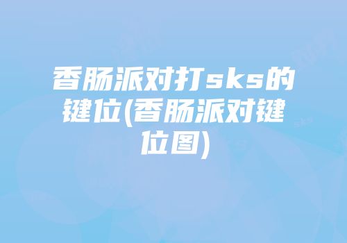 香肠派对打sks的键位(香肠派对键位图)