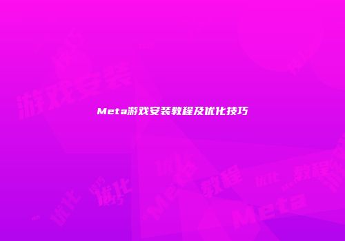 Meta游戏安装教程及优化技巧