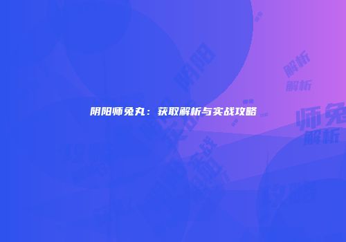 阴阳师兔丸：获取解析与实战攻略