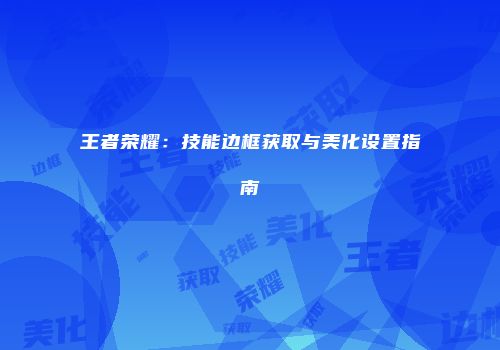 王者荣耀：技能边框获取与美化设置指南