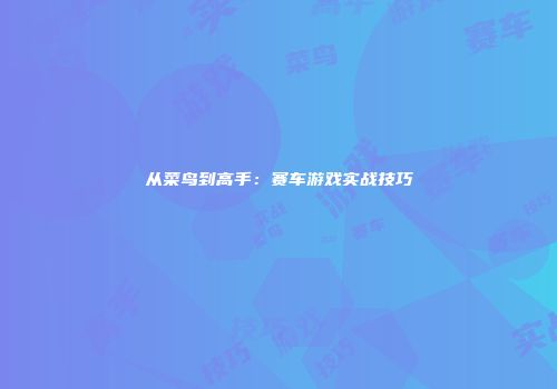 从菜鸟到高手：赛车游戏实战技巧