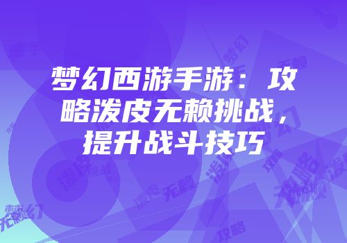 梦幻西游手游：攻略泼皮无赖挑战，提升战斗技巧
