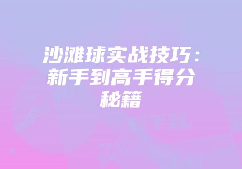 沙滩球实战技巧：新手到高手得分秘籍
