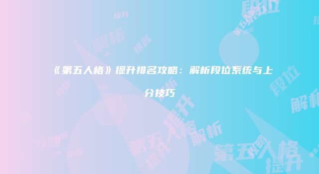 《第五人格》提升排名攻略：解析段位系统与上分技巧