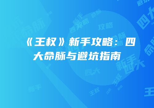《王权》新手攻略：四大命脉与避坑指南