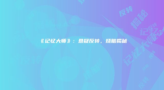 《记忆大师》：悬疑反转，烧脑揭秘