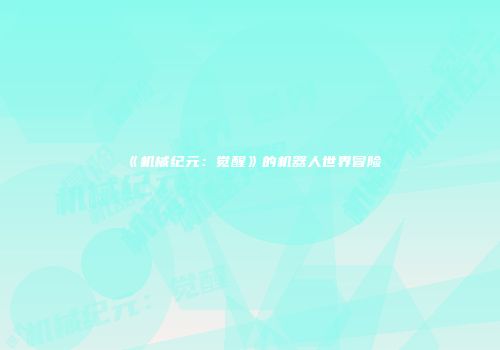 《机械纪元：觉醒》的机器人世界冒险