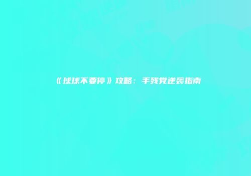 《球球不要停》攻略：手残党逆袭指南